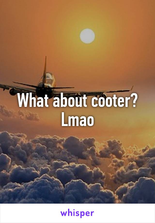 What about cooter? Lmao