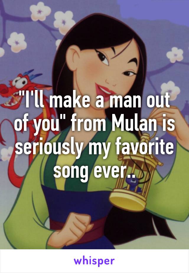 "I'll make a man out of you" from Mulan is seriously my favorite song ever..