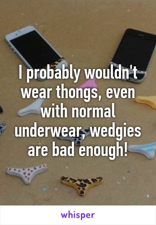 I probably wouldn't wear thongs, even with normal underwear, wedgies are bad enough!