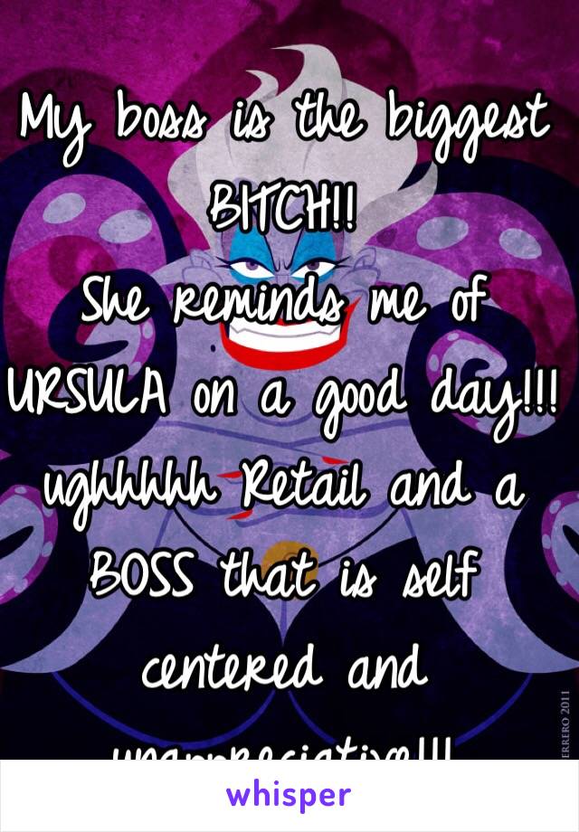 My boss is the biggest BITCH!!
She reminds me of URSULA on a good day!!!
ughhhhh Retail and a BOSS that is self centered and unappreciative!!!