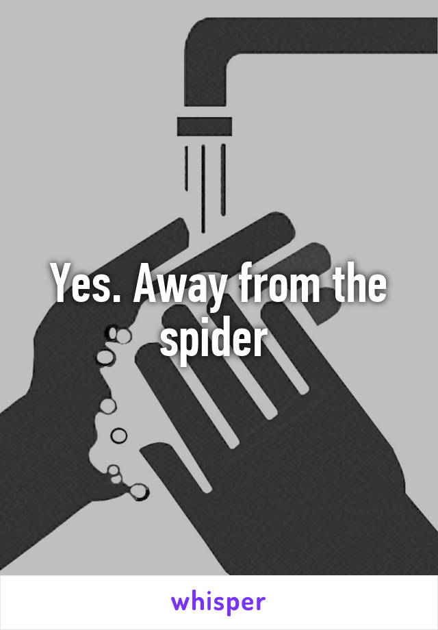Yes. Away from the spider 