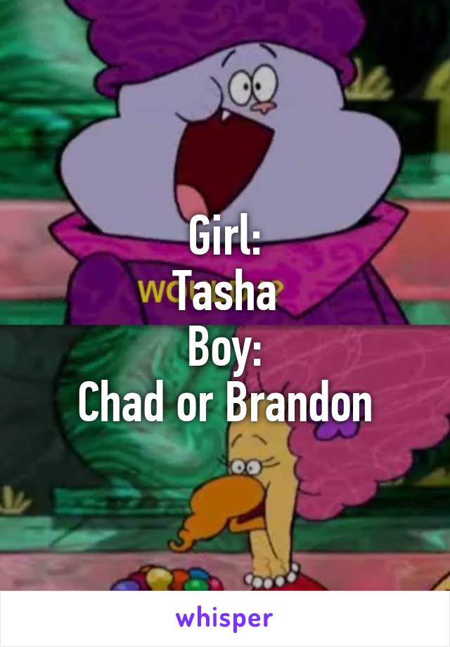 Girl:
Tasha
Boy:
Chad or Brandon