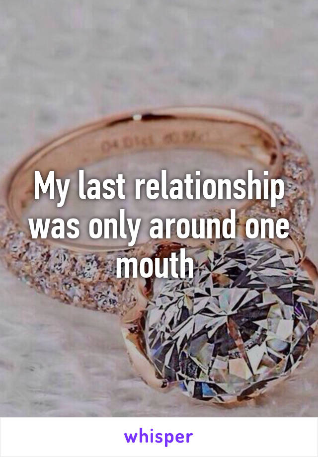 My last relationship was only around one mouth 