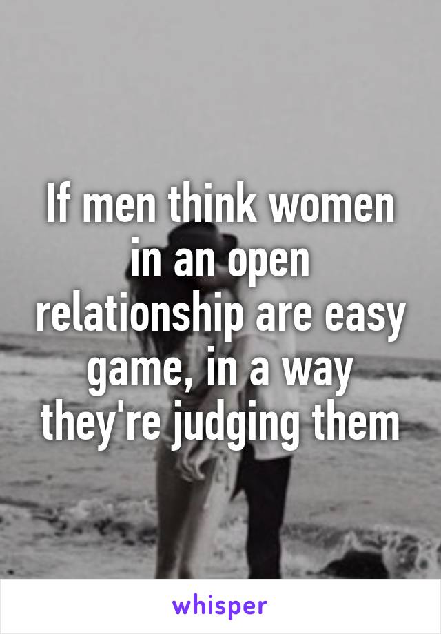 If men think women in an open relationship are easy game, in a way they're judging them