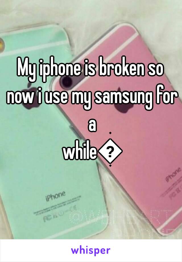 My iphone is broken so now i use my samsung for a while😷