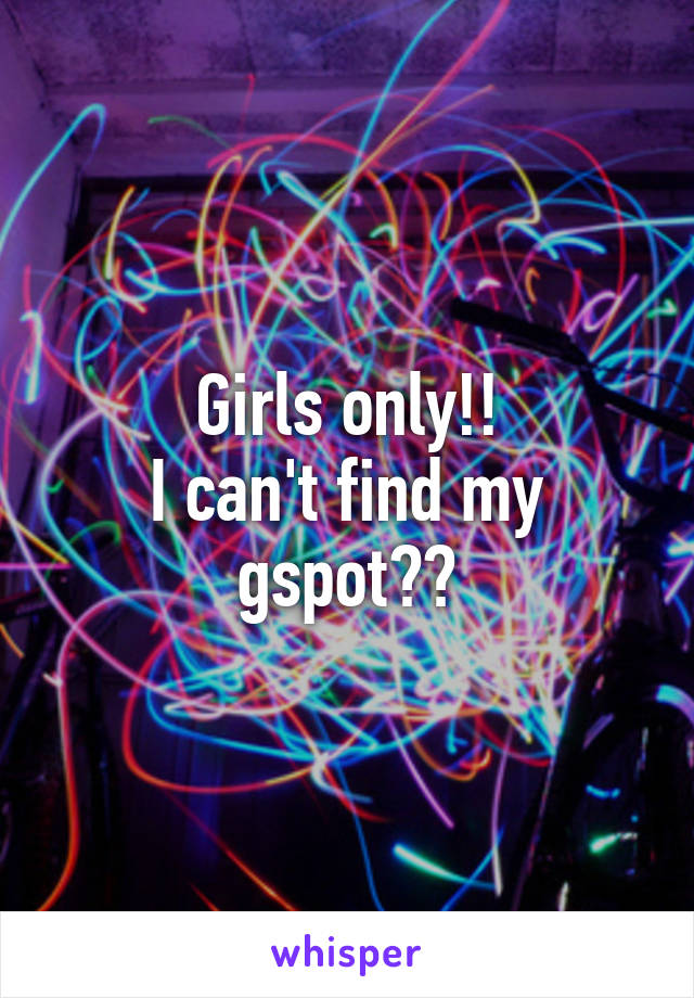 Girls only!!
I can't find my gspot??