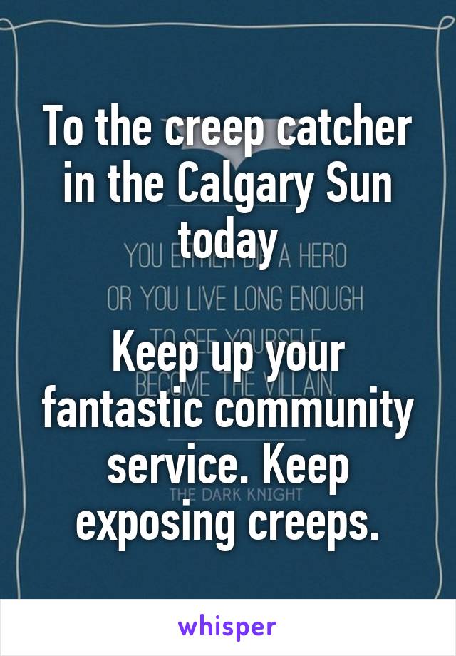 To the creep catcher in the Calgary Sun today

Keep up your fantastic community service. Keep exposing creeps.