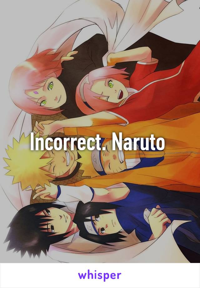 Incorrect. Naruto 
