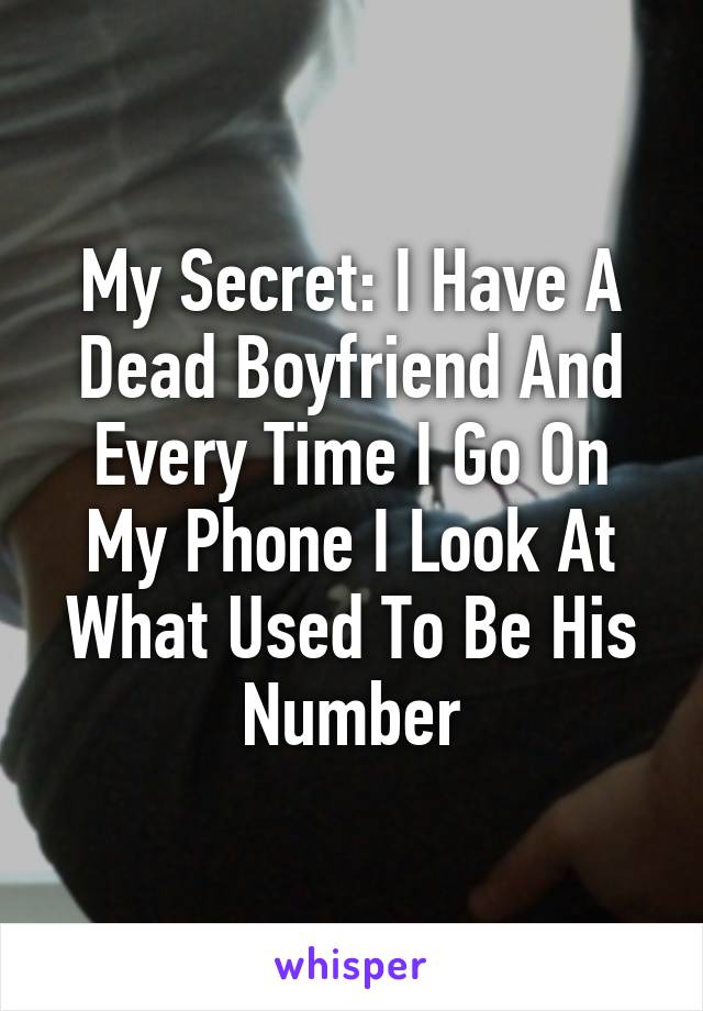 My Secret: I Have A Dead Boyfriend And Every Time I Go On My Phone I Look At What Used To Be His Number