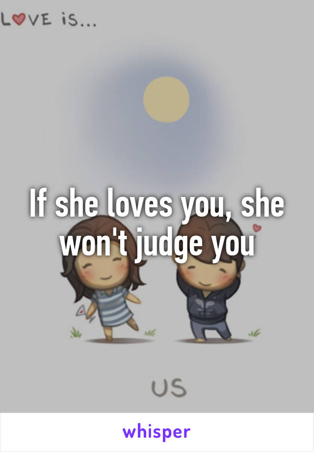 If she loves you, she won't judge you