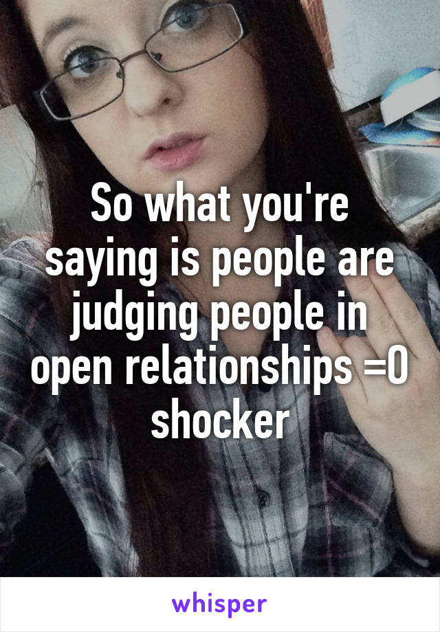 So what you're saying is people are judging people in open relationships =O shocker