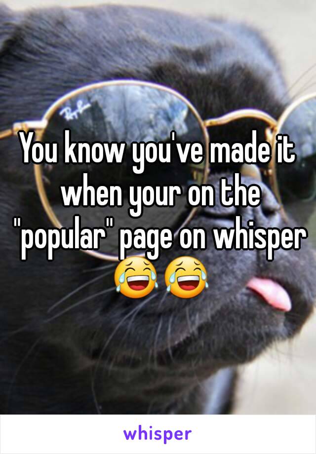You know you've made it when your on the "popular" page on whisper 😂😂