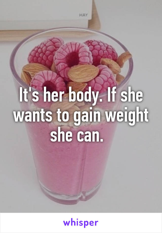 It's her body. If she wants to gain weight she can.  