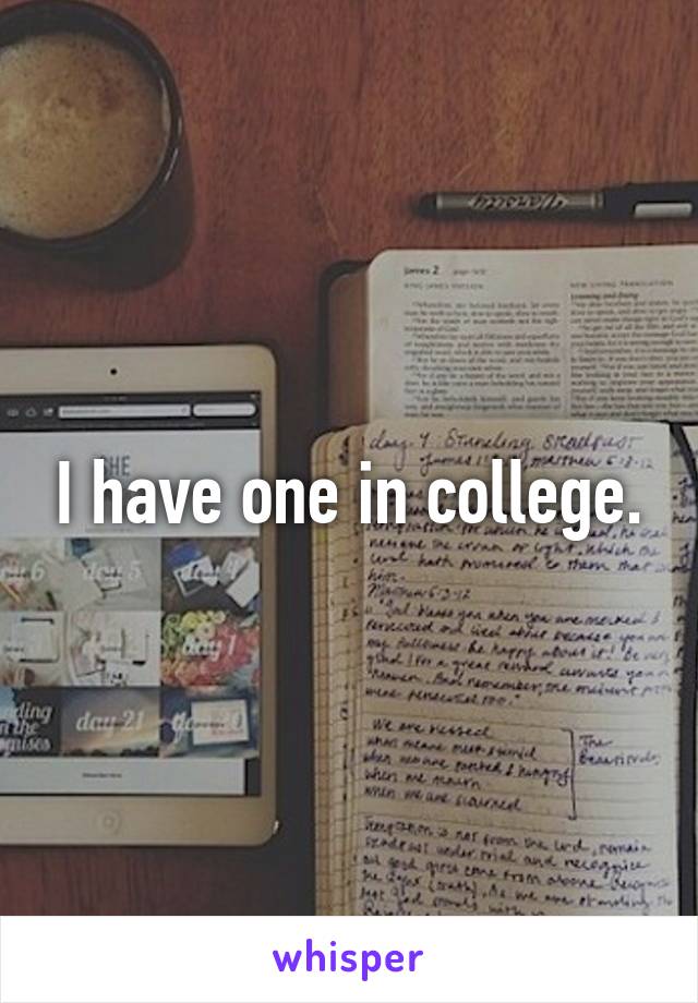 I have one in college.