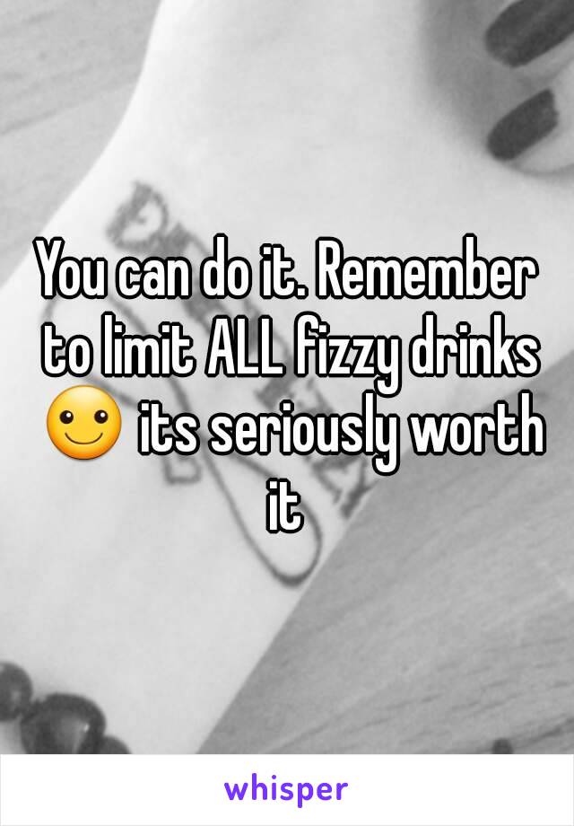 You can do it. Remember to limit ALL fizzy drinks ☺ its seriously worth it 