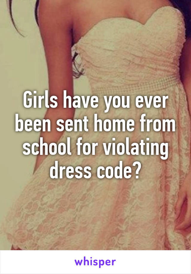 Girls have you ever been sent home from school for violating dress code?