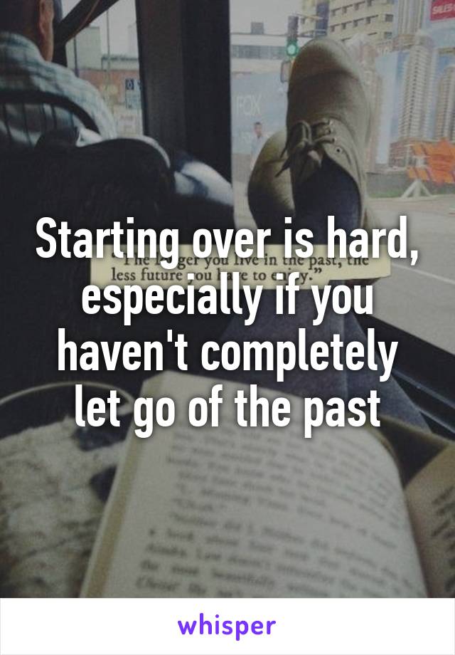 Starting over is hard, especially if you haven't completely let go of the past