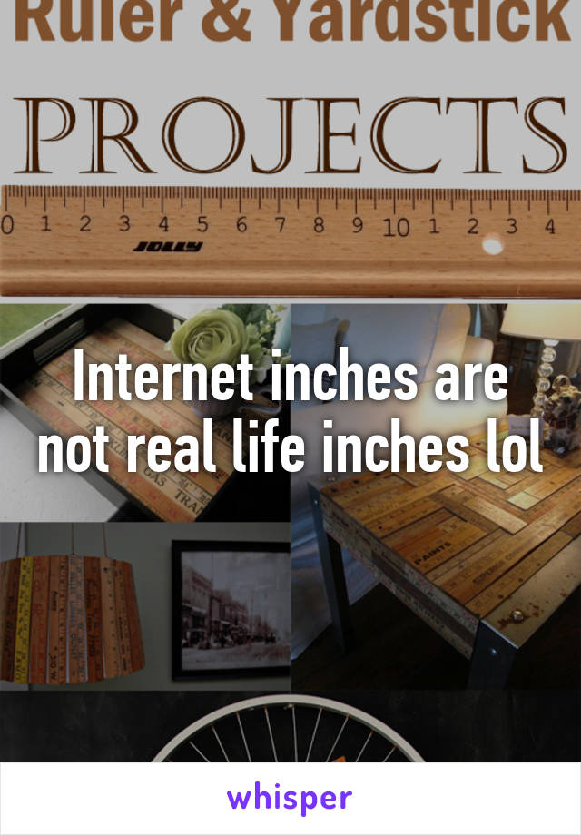 Internet inches are not real life inches lol