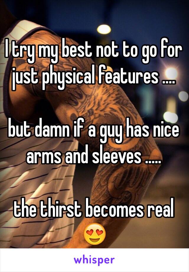 I try my best not to go for just physical features .... 

but damn if a guy has nice arms and sleeves .....

the thirst becomes real 😍