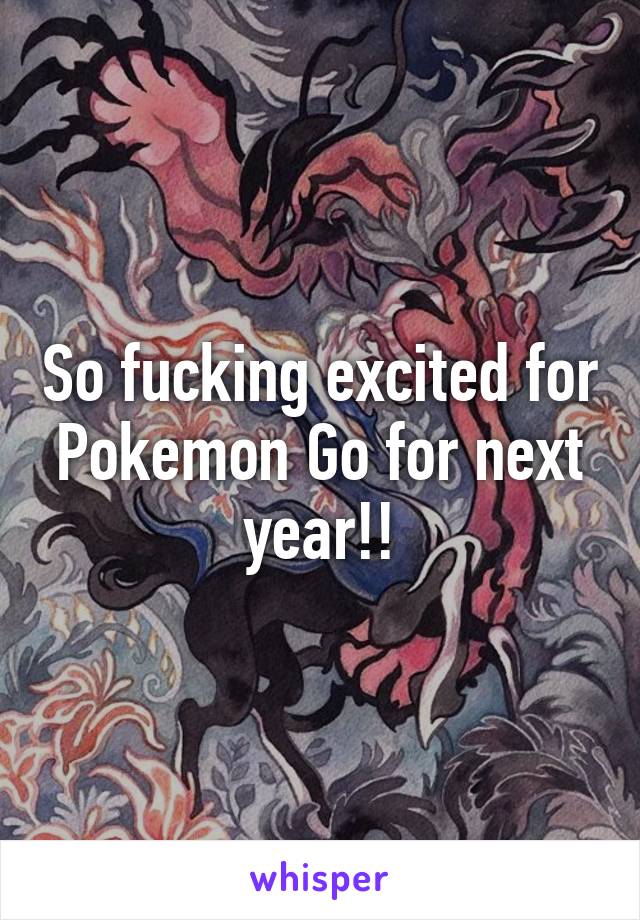 So fucking excited for Pokemon Go for next year!!