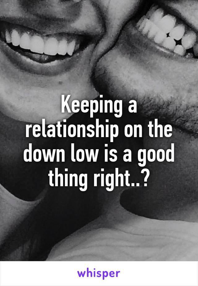 Keeping a relationship on the down low is a good thing right..?