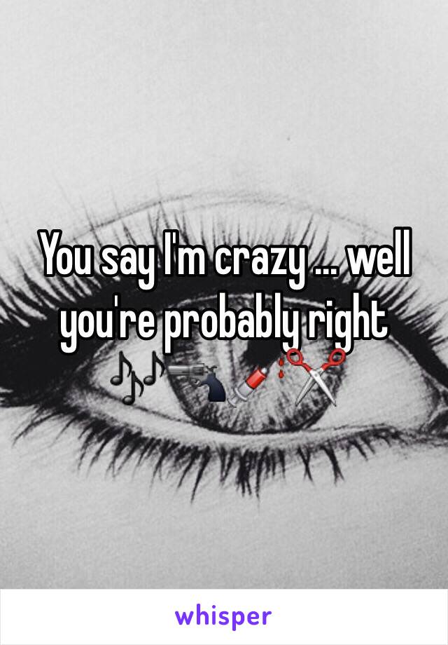 You say I'm crazy ... well you're probably right 🎶🔫💉✂️