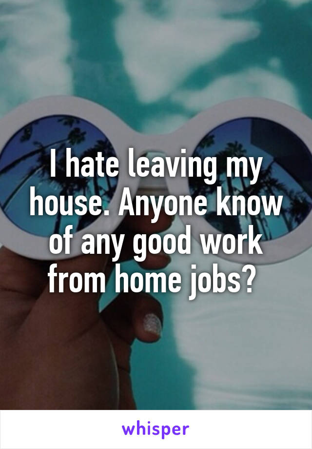 I hate leaving my house. Anyone know of any good work from home jobs? 