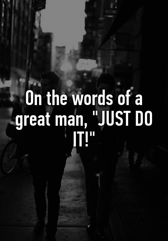 on-the-words-of-a-great-man-just-do-it