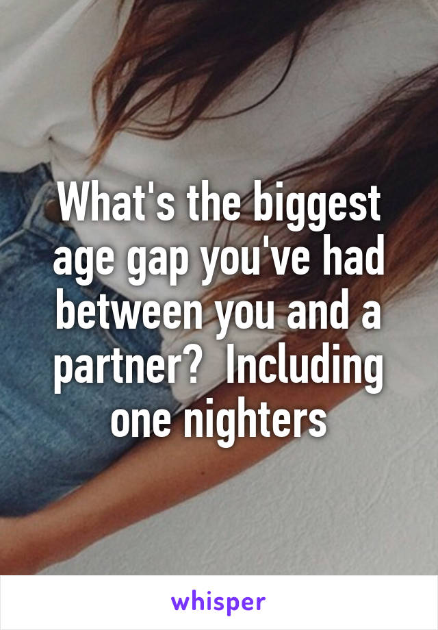 What's the biggest age gap you've had between you and a partner?  Including one nighters