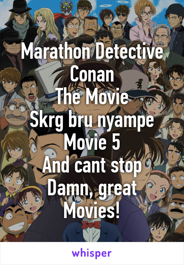 Marathon Detective Conan
The Movie
Skrg bru nyampe Movie 5
And cant stop
Damn, great Movies!