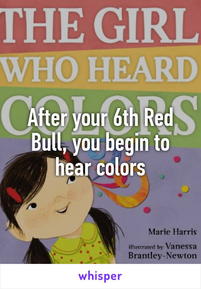 After your 6th Red Bull, you begin to hear colors