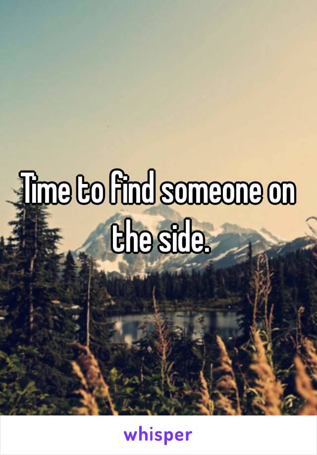 Time to find someone on the side.