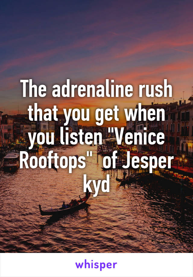 The adrenaline rush that you get when you listen "Venice Rooftops"  of Jesper kyd