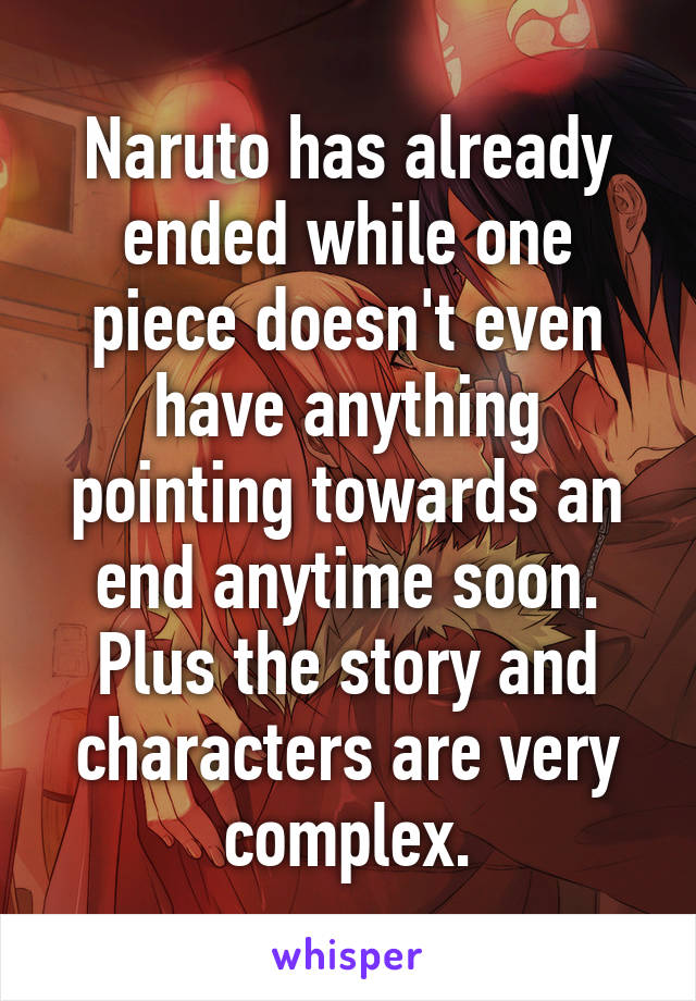 Naruto has already ended while one piece doesn't even have anything pointing towards an end anytime soon. Plus the story and characters are very complex.