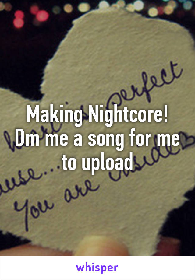 Making Nightcore! Dm me a song for me to upload