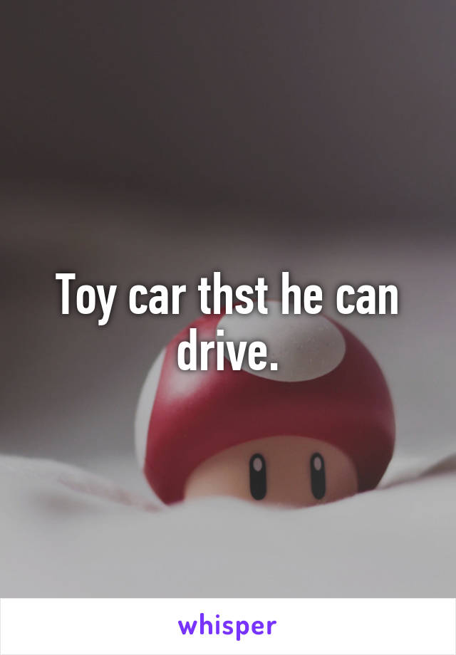 Toy car thst he can drive.
