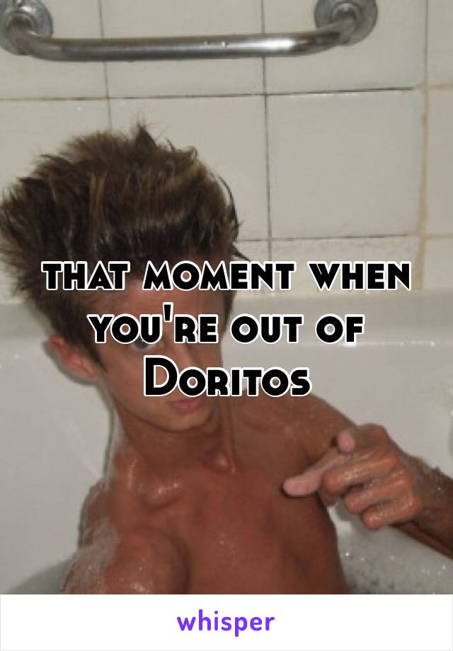 that moment when you're out of Doritos 