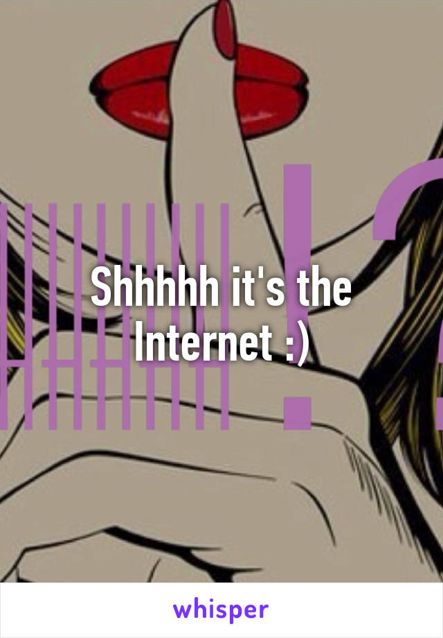 Shhhhh it's the Internet :)