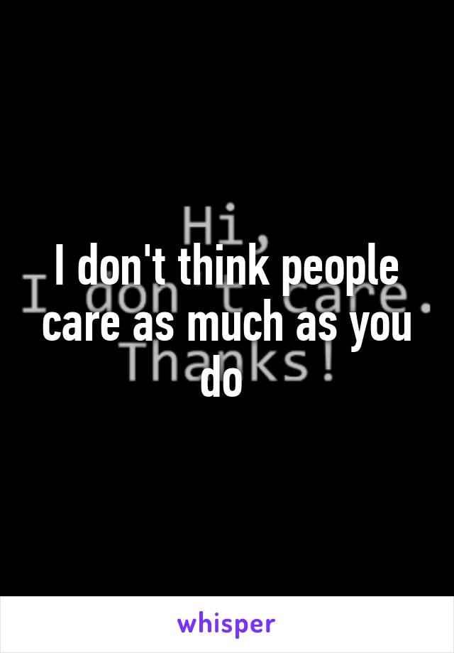 I don't think people care as much as you do 