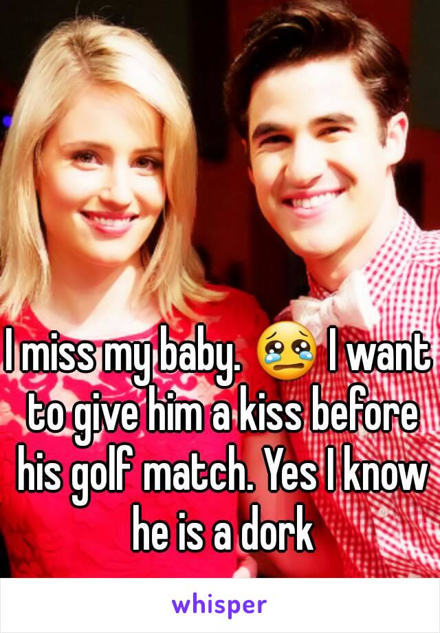 I miss my baby. 😢 I want to give him a kiss before his golf match. Yes I know he is a dork