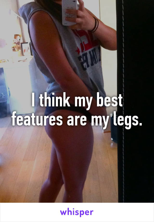 I think my best features are my legs.