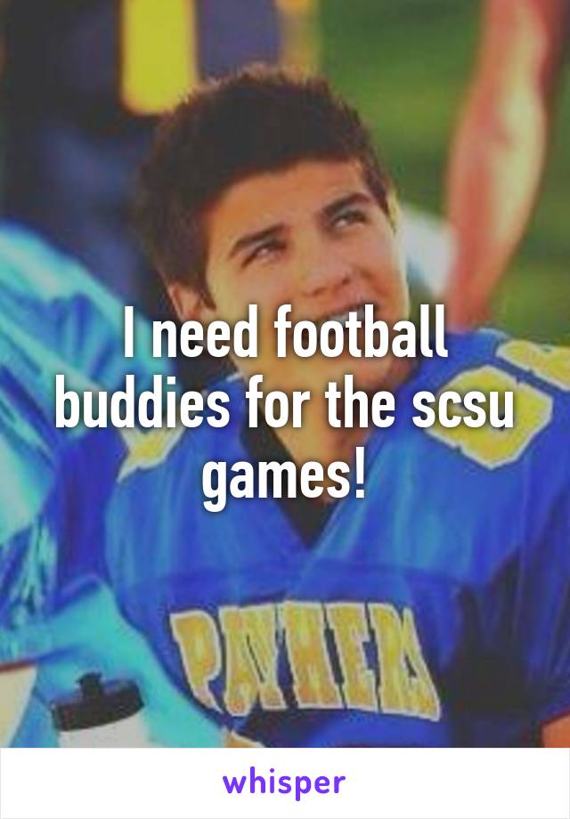 I need football buddies for the scsu games!