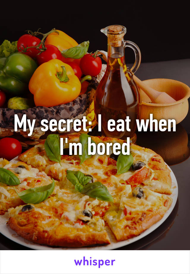 My secret: I eat when I'm bored