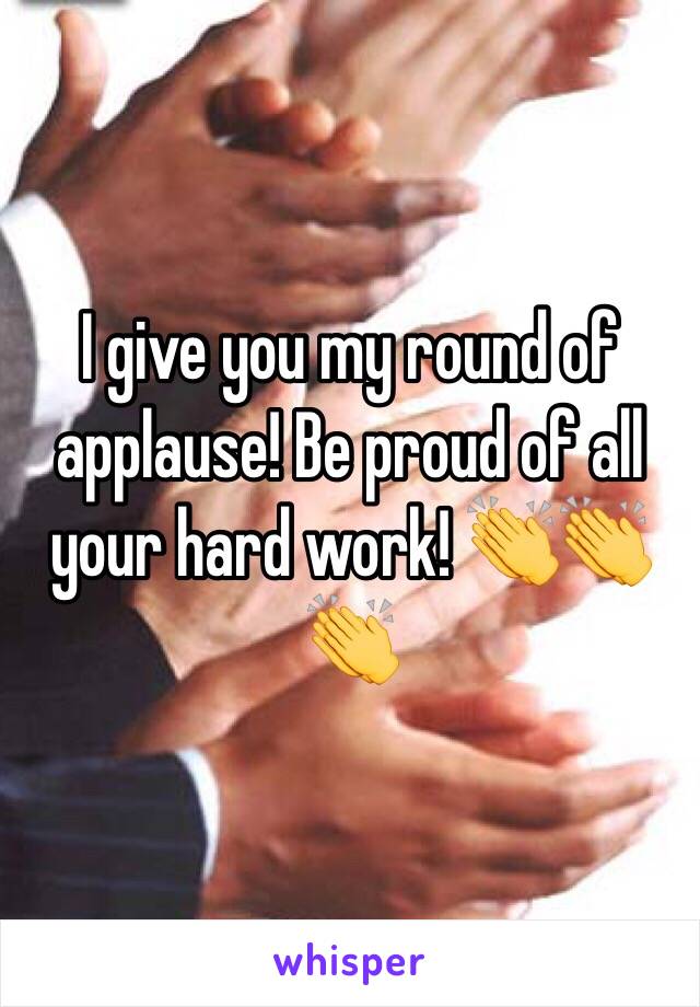 I give you my round of applause! Be proud of all your hard work! 👏👏👏