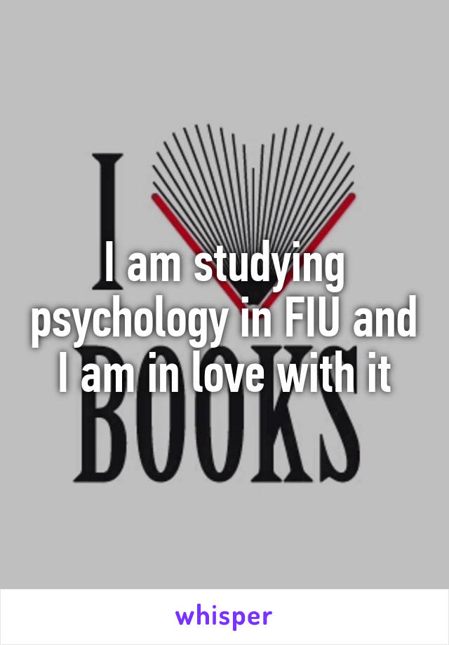 I am studying psychology in FIU and I am in love with it