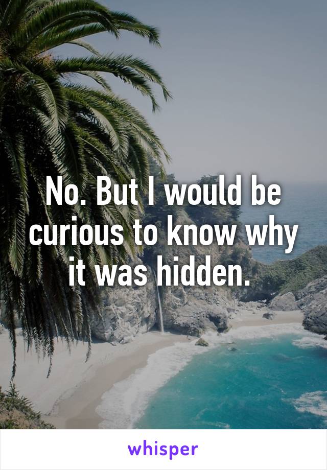 No. But I would be curious to know why it was hidden. 