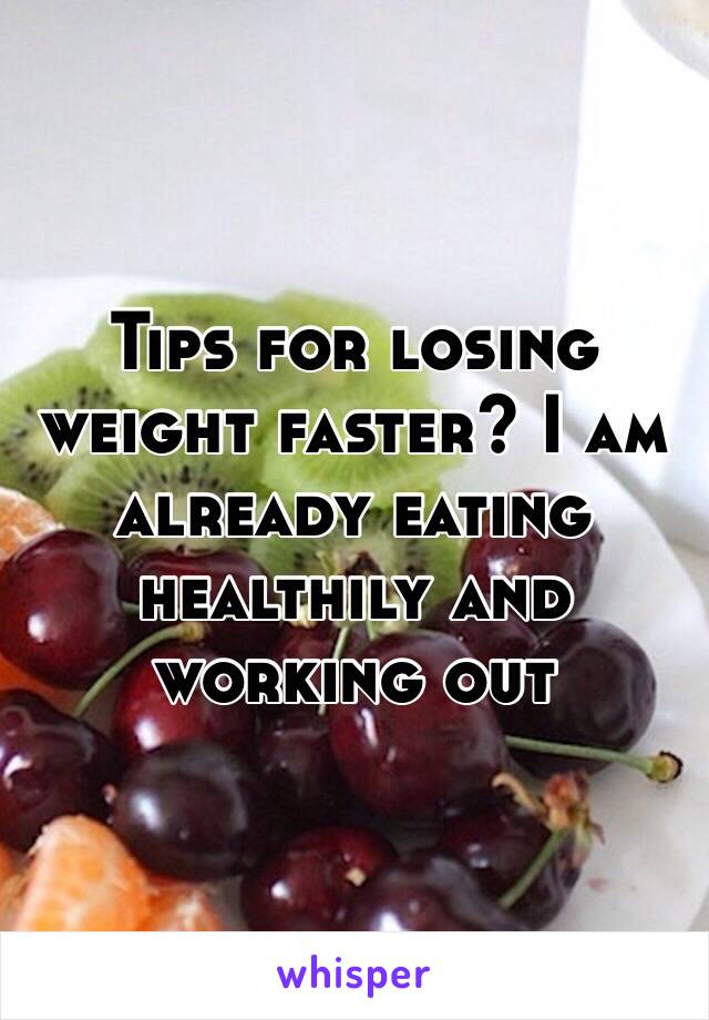 Tips for losing weight faster? I am already eating healthily and working out 