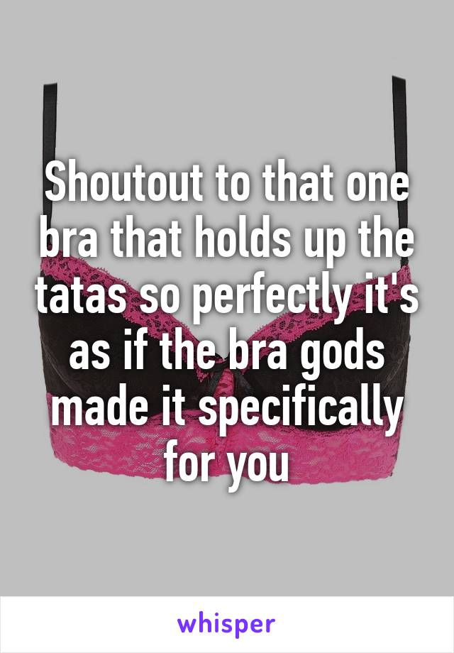 Shoutout to that one bra that holds up the tatas so perfectly it's as if the bra gods made it specifically for you