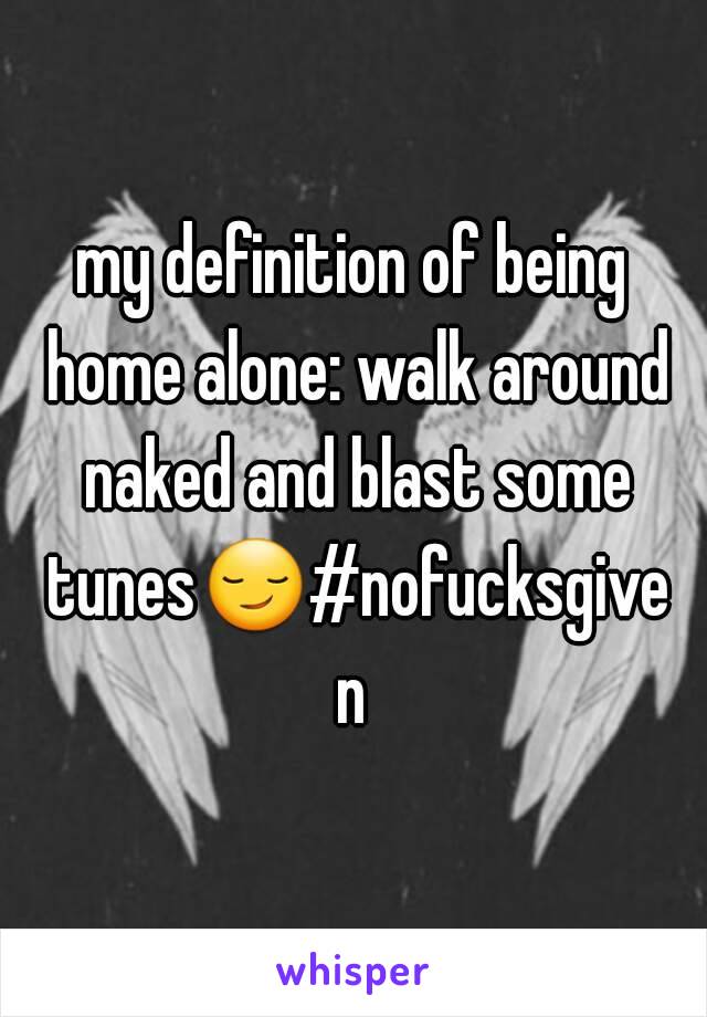 my definition of being home alone: walk around naked and blast some tunes😏#nofucksgiven