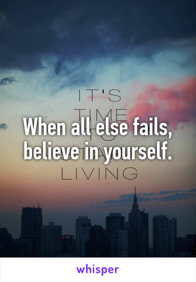 When all else fails, believe in yourself.